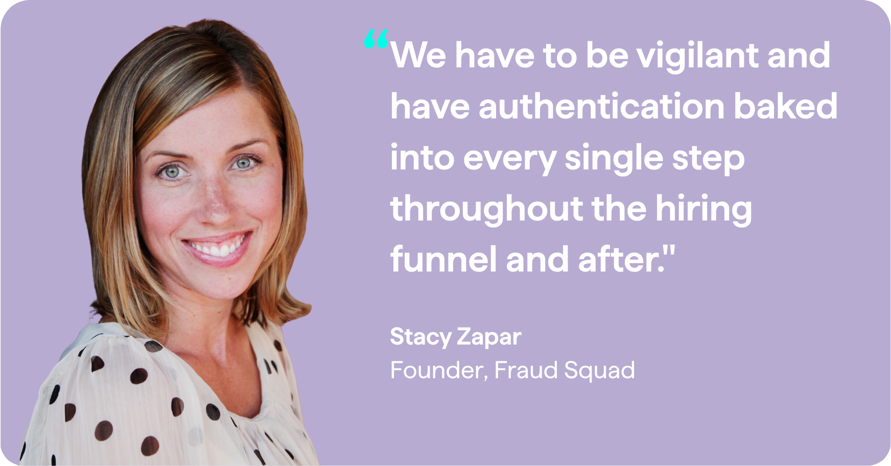 Stacy Zapar, headshot with quote that says, "We have to be vigilant and have authentication baked into every single step throughout the hiring funnel and after."